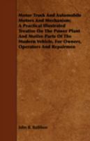 Motor Truck And Automobile Motors And Mechanism; A Practical Illustrated Treatise On The Power Plant And Motive Parts Of The Modern Vehicle, For Owners, Operators And Repairmen 1443751022 Book Cover