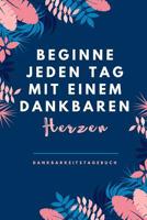 Beginne Jeden Tag Mit Einem Dankbaren Herzen Dankbarkeitstagebuch: A5 Tagebuch mit motivierenden Zitaten f�r Dankbarkeit - 5- Minuten Tagebuch - Geschenk f�r Frauen Mama Oma Schwester Beste Freundin - 1080662758 Book Cover