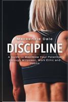 Discipline: A Guide to Maximize Your Potential Through Willpower, Work Ethic and Habits 153339914X Book Cover