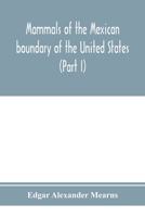 Mammals of the Mexican boundary of the United States: a descriptive catalogue of the species of mammals occurring in that region; with a general ... natural history, and a list of trees (Part I) 9353974968 Book Cover
