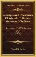 Messages And Documents Of Winfield T. Durbin, Governor Of Indiana: September, 1902 To January, 1904 1104296616 Book Cover