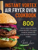 Instant Vortex Air Fryer Oven Cookbook: For Creative Meals. 800 Quick and Easy Fried Food Recipes | Includes Diabetic Dishes to Stay Healthy without Worry B08YHZVN4V Book Cover