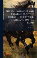 The Management and Treatment of the Horse in the Stable, Field, and on the Road 1023978342 Book Cover
