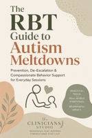 The RBT Guide to Autism Meltdowns: Prevention, De-Escalation & Compassionate Behavior Support for Everyday Sessions 1972659405 Book Cover