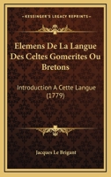 Elemens De La Langue Des Celtes Gomerites Ou Bretons: Introduction A Cette Langue (1779) 1166014398 Book Cover