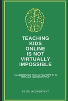 Teaching Kids Online Is NOT Virtually Impossible: A Handbook for Effective K-12 Online Instruction B08FKSHDGQ Book Cover