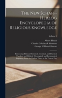 The New Schaff-Herzog Encyclopedia of Religious Knowledge: Embracing Biblical, Historical, Doctrinal, and Practical Theology and Biblical, ... Earliest Times to the Present Day; Volume 6 1019038152 Book Cover
