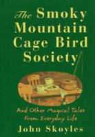 The Smoky Mountain Cage Bird Society: And Other Magical Tales from Everyday Life 1568361815 Book Cover