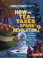 How Did Tea and Taxes Spark a Revolution?: And Other Questions about the Boston Tea Party 0761361227 Book Cover