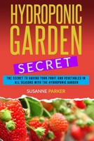 HYDROPONIC GARDEN SECRET: THE SECRET TO HAVING YOUR FRUIT AND VEGETABLES IN ALL SEASONS WITH THE HYDROPONIC GARDEN. HOW TO GROW PERFECT PLANTS ALL YEAR ROUND B088VXM3LS Book Cover