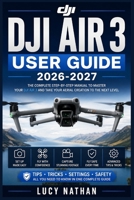 DJI AIR 3 USER GUIDE 2026-2027: The Definitive Pilot's Companion for Aerial Cinematography, Dual Camera Operations, and Autonomous Flight Mastery B0HBMJJTTC Book Cover
