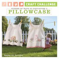 Craft Challenge: Dozens of Ways to Repurpose a Pillowcase 1600594026 Book Cover