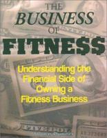 The Business of Fitness: Understanding the Financial Side of Owning a Fitness Business 1585188530 Book Cover