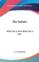 The Initiate: What He Is And What He Is Not 1425346545 Book Cover