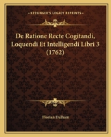 De Ratione Recte Cogitandi, Loquendi Et Intelligendi Libri 3 (1762) 1104726831 Book Cover