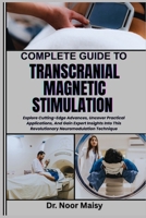 COMPLETE GUIDE TO TRANSCRANIAL MAGNETIC STIMULATION: Explore Cutting-Edge Advances, Uncover Practical Applications, And Gain Expert Insights Into This Revolutionary Neuromodulation Technique B0F6VN8MVN Book Cover