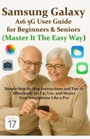 Samsung Galaxy A16 5G User Guide for Beginners & Seniors (Master It The Easy Way): Simple Step-by-Step Instructions and Tips to Effortlessly Set Up, Use, and Master Your Smartphone Like A Pro B0FR9S4CZ7 Book Cover