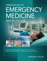 PRINCIPLES OF EMERGENCY MEDICINE AND ACUTE CARE: Evidence-Based Diagnosis, Resuscitation, and Acute Protocols for USMLE Step 2, ABEM, and Clinical Practice B0GXNPSL9T Book Cover