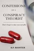 Confessions of a Conspiracy Theorist: Don't forget to take your red pills 1662962592 Book Cover