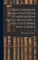 Index Librorum Manuscriptorum Et Impressorum Quibus Bibliotheca ... Aucta Est Anno Mdcccxxxvi 1022634208 Book Cover
