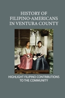 History Of Filipino-Americans In Ventura County: Highlight Filipino Contributions To The Community: Filipino Families B0F78M8C11 Book Cover