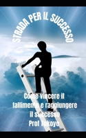 STRADA PER IL SUCCESSO: Come vincere il fallimento e raggiungere il successo B09GCVLN2T Book Cover