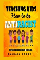 teaching kids how to be antiracist: How to stop Racism for kids B08RGYGGNS Book Cover