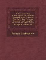 Dictionnaire Pour l'Intelligence Des Auteurs Classiques Grecs Et Latins, Tant Sacr S Que Profanes: Contenant La G Ographie, l'Histoire, La Fable, Et L 1271958643 Book Cover