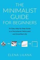 The Minimalist Guide For Beginners: An Easy Step-by-Step Guide to a Decluttered, Refocused and Simplified Life 1794653155 Book Cover