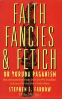 Faith, Fancies and Fetich or Yoruba Paganism: Being Some Account of the Religious Beliefs of the West African Negroes, Particularly of the Yoruba Tribe 0963878794 Book Cover