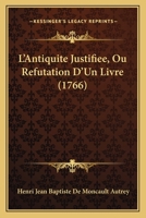 L'Antiquite Justifiee, Ou Refutation D'Un Livre (1766) 110498671X Book Cover