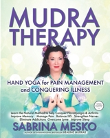 MUDRA Therapy: Hand Yoga for Pain Management and Conquering Illness 0615879853 Book Cover