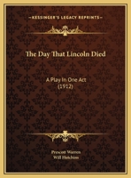 The Day That Lincoln Died: A Play in One Act 1014735076 Book Cover