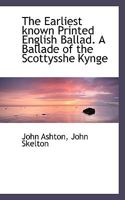 A Ballade of the Scottysshe Kynge. Reproduced in Facsim. With an Historical and Bibliographical Introd. by John Ashton 116358696X Book Cover