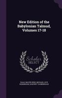 New Edition of the Babylonian Talmud. Original Text Edited, Corrected, Formulated and Translated Into English by Michael L. Rodkinson. 1st ed. rev. ... 2d ed., Re-edited, rev. and enl Volume 17-18 1376761238 Book Cover