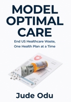 Model Optimal Care: End US Healthcare Waste, One Health Plan at a Time B0H1ZNSB17 Book Cover