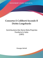 Consortes E Colliberti Secondo Il Diritto Longobardo: Contribuzione Alla Storia Della Proprieta Fondiaria In Italia (1883) 1275016782 Book Cover