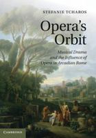 Opera's Orbit: Musical Drama and the Influence of Opera in Arcadian Rome 0521116651 Book Cover