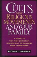 Cults, New Religious Movements, and Your Family: A Guide to Ten Non-Christian Groups Out to Convert Your Loved Ones 0891079815 Book Cover