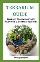 TERRARIUM GUIDE: Bring Easy To Grow Plants With Inexpensive Glassware To Your Home B089TXGQCZ Book Cover