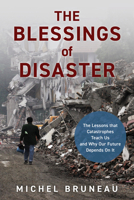 The Blessings of Disaster: The Lessons That Catastrophes Teach Us and Why Our Future Depends on It 1633888231 Book Cover