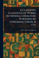 A Classified Catalogue of Works in General Literature Published by Longmans, Green, & Co. 1023379821 Book Cover