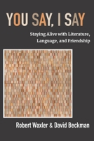 You Say, I Say : Staying Alive with Literature, Language, and Friendship 1953943624 Book Cover
