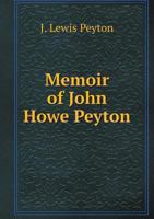 Memoir of John Howe Peyton: In Sketches by His Contemporaries, Together With Some of His Public and Private Letters, Etc., Also a Sketch of Ann M. Peyton 1019247592 Book Cover