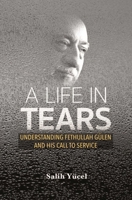 A Life in Tears: Understanding Fethullah Gulen's Life and His Call to Service 1597849332 Book Cover