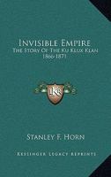 Invisible Empire. The Story of the Ku Klux Klan 1866-1871 1163187399 Book Cover