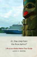 So, How Long Have You Been Native?: Life as an Alaska Native Tour Guide 0803234627 Book Cover