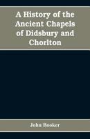 A History of the Ancient Chapels of Didsbury and Chorlton, in Manchester Parish, Including Sketches 1013581288 Book Cover