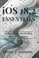 iOS 18.2 Essentials: Unlock the features of your device (Tech Trends for beginners to expert) B0DRC6G19N Book Cover