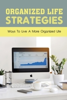 Organized Life Strategies: Ways To Live A More Organized Life: How To Be More Organized At Work B09G9GD46G Book Cover